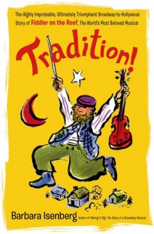 Tradition!: The Highly Improbable, Ultimately Triumphant Broadway-to-Hollywood Story of Fiddler on the Roof, The World's Most Beloved Musical - Barbara Isenberg