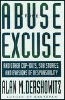 The Abuse Excuse: And Other Cop-Outs, Sob Stories, and Evasions of Responsibility - Alan M. Dershowitz