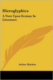 Hieroglyphics: A Note Upon Ecstasy in Literature - Arthur Machen