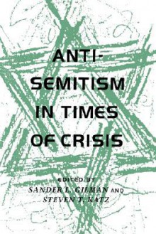 Anti-Semitism in Times of Crisis - Steven T. Katz, Sander L. Gilman