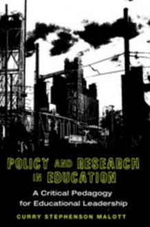 Policy and Research in Education: A Critical Pedagogy for Educational Leadership - Curry Stephenson Malott