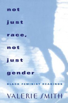 Not Just Race, Not Just Gender: Black Feminist Readings - Valerie Smith