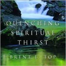 Quenching Spiritual Thirst - Brent L. Top