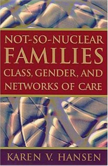 Not-So-Nuclear Families: Class, Gender, and Networks of Care - Karen V. Hansen