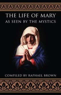 The Life of Mary As Seen by the Mystics - Raphael Brown