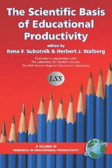 Scientific Basis Of Educational Productivity (Research In Educational Productivity) - Rena F. Subotnik, Herbert J. Walberg