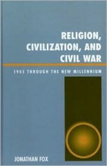 Religion, Civilization, and Civil War: 1945 Through the New Millennium - Jonathan Fox