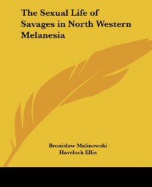 The Sexual Life of Savages in North Western Melanesia - Bronislaw Malinowski, Havelock Ellis