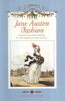 Jane Austen Fashion : Fashion and Needlework in the Works of Jane Austen - Penelope Byrde