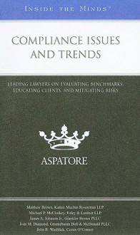 Compliance Issues and Trends: Leading Lawyers on Evaluating Benchmarks, Educating Clients, and Mitigating Risk - Aspatore Books