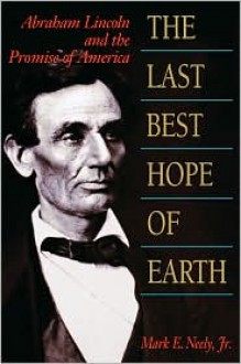 The Last Best Hope of Earth: Abraham Lincoln and the Promise of America - Mark E. Neely Jr.