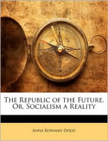 The Republic of the Future, Or, Socialism a Reality - Anna Bowman Dodd