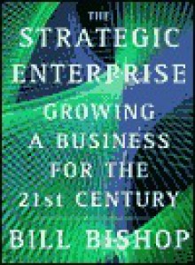 The Strategic Enterprise: Growing a Business for the 21st Century - Bill Bishop