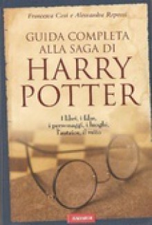 Guida completa alla saga di Harry Potter : i libri, i film, i personaggi, i luoghi, l'autrice, il mito - Francesca Cosi