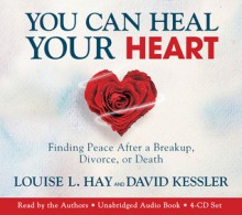 You Can Heal Your Heart: Finding Peace After a Breakup, Divorce, or Death - Louise L. Hay, David Kessler