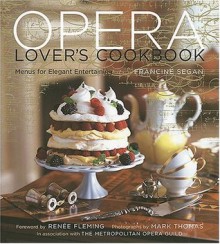 The Opera Lover's Cookbook: Menus for Elegant Entertaining - Francine Segan, Renee Fleming, Mark Thomas