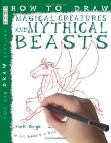 How To Draw Magical Creatures And Mythical Beasts (You Can Draw Anything) - Mark Bergin