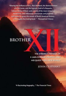 Brother Xii: The Strange Odyssey Of A 20th Century Prophet And His Quest For A New World - John Oliphant