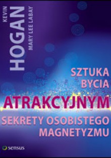 Sztuka bycia atrakcyjnym. Sekrety osobistego magentyzmu - Kevin Hogan, Mary Lee Labay, Jack Swaney