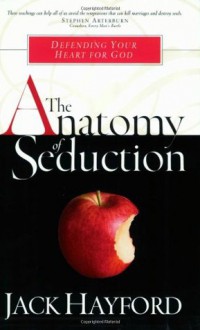 The Anatomy of Seduction: Defending Your Heart for God (Sexual Integrity) - Jack W. Hayford