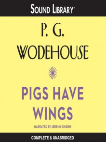 Pigs Have Wings - P.G. Wodehouse, Jeremy Sinden