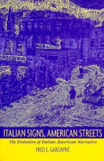 Italian Signs, American Streets: The Evolution of Italian American Narrative - Fred L. Gardaphé