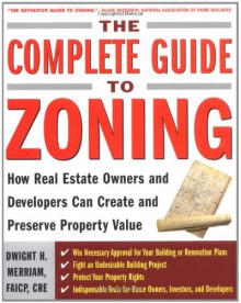 The Complete Guide to Zoning: How to Navigate the Complex and Expensive Maze of Zoning, Planning, Environmental, and Land-Use Law - Dwight Merriam