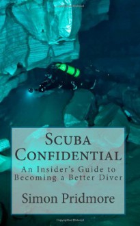 Scuba Confidential - An Insider's Guide to Becoming a Better Diver - Simon Pridmore