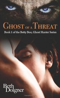 Ghost of a Threat: Book 1 of the Betty Boo, Ghost Hunter Series - Beth Dolgner