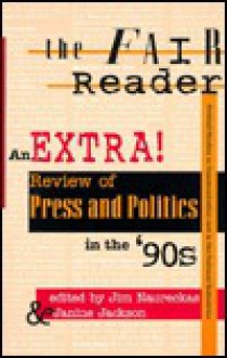 The Fair Reader: An Extra! Review of Press and Politics in the '90s - Jim Naureckas, Janine Jackson