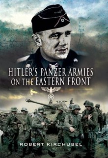 Hitler's Panzer Armies on the Eastern Front - Robert Kirchubel