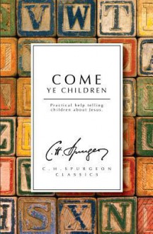 Come Ye Children: Practical Help Telling Children about Jesus - Charles H. Spurgeon