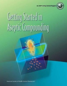 Getting Started in Aseptic Compounding Workbook - American Society of Health-System Pharmacists, American Astronautical Society, Jason Sparks, American Society of Health-System Pharmacists