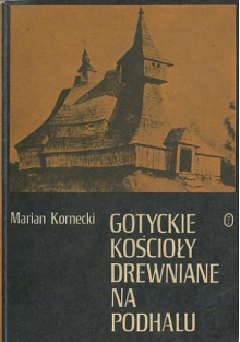 Gotyckie kościoły drewniane na Podhalu - Marian Kornecki