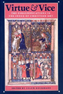 Virtue and Vice: The Personifications in the Index of Christian Art - Colum Hourihane, Princeton University Dept. of Art and Archaeology Index of Christian a, Princeton University