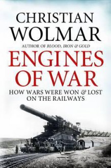 Engines Of War: How Wars Were Won And Lost On The Railways - Christian Wolmar, Wolmar