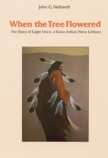 When the Tree Flowered: The Story of Eagle Voice, a Sioux Indian (New Edition) - John G. Neihardt, Raymond J. Demallie