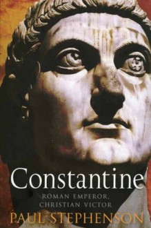 Constantine: Roman Emperor, Christian Victor - Paul Stephenson