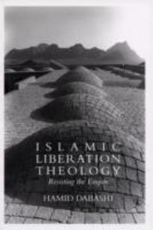 Islamic Liberation Theology: Resisting the Empire - Hamid Dabashi