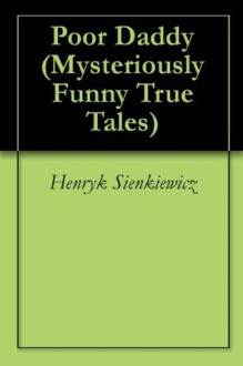 Poor Daddy (Mysteriously Funny True Tales) - Henryk Sienkiewicz