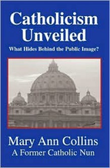 Catholicism Unveiled: What Hides Behind The Public Image? - Mary Ann Collins