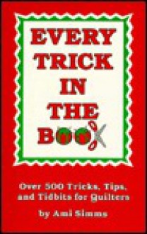 Every Trick in the Book: Over 500 Tricks, Tips, and Tidbits for Quilters - Ami Simms