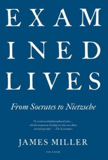 Examined Lives: From Socrates to Nietzsche - James Miller