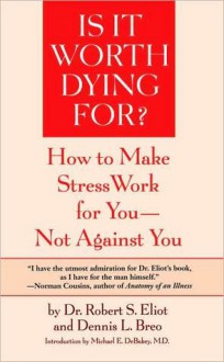 Is It Worth Dying For?: How To Make Stress Work For You - Not Against You - Robert S. Eliot