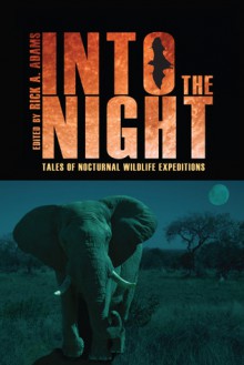 Into the Night: Tales of Nocturnal Wildlife Expeditions - Rick Adams