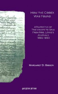 How the Codex Was Found: A Narrative of Two Visits to Sinai from Mrs. Lewis's Journals 1892-1893 - Margaret Dunlop Gibson