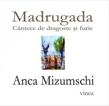 Madrugada: cântece de dragoste și furie - Anca Mizumschi, Aurel Gheorghiu-Cogealac