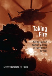 Taking Fire: Saving Captain Aikman: A Story of the Vietnam Air War - 'Kevin O'Rourke', 'Joe Peters'