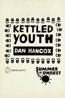 Summer of Unrest: Kettled Youth: The Battle Against the Neoliberal Endgame - Dan Hancox