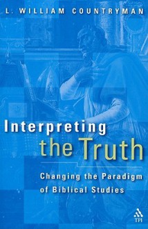 Interpreting the Truth: Changing the Paradigm of Biblical Studies - L. William Countryman